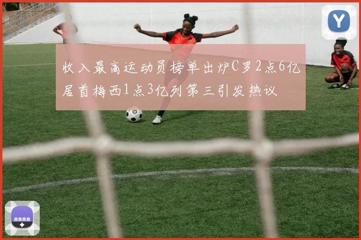 收入最高运动员榜单出炉C罗2点6亿居首梅西1点3亿列第三引发热议